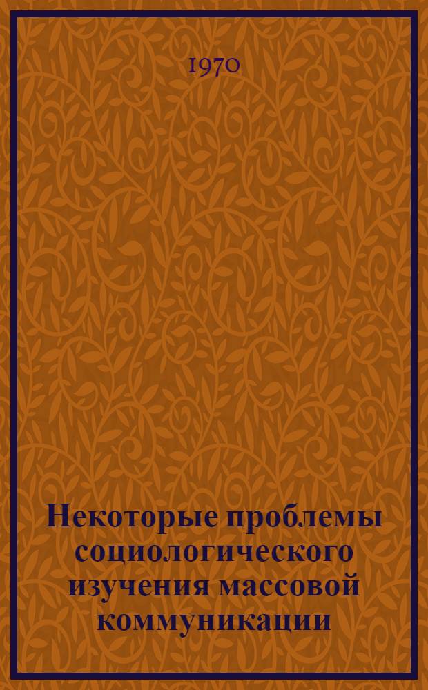 Некоторые проблемы социологического изучения массовой коммуникации : (На примере прессы) : Автореф. дис. на соискание учен. степени канд. филос. наук : (620)