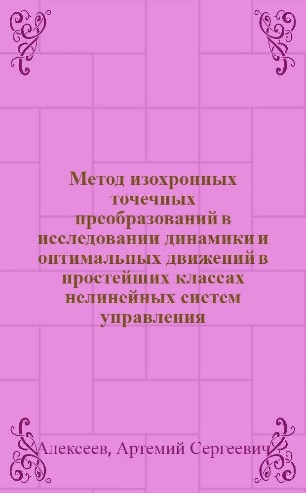 Метод изохронных точечных преобразований в исследовании динамики и оптимальных движений в простейших классах нелинейных систем управления : Автореф. дис. на соиск. учен. степени д-ра техн. наук : (05.255)