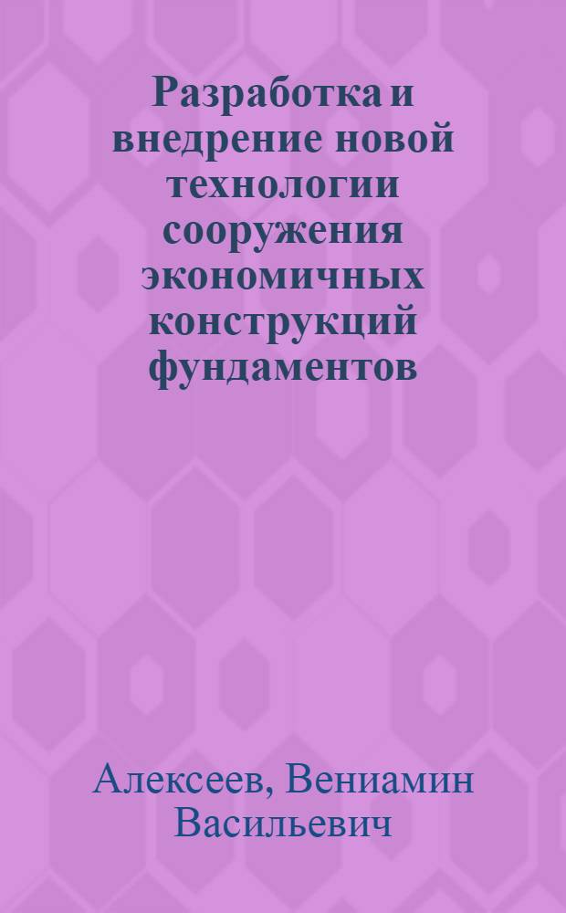 Разработка и внедрение новой технологии сооружения экономичных конструкций фундаментов, пролетных строений, опорных частей мостов : (На опыте Мостостроит. треста № 5) : Докл. по выполн. и опубл. работам, представл. на соискание учен. степени канд. техн. наук : (431)