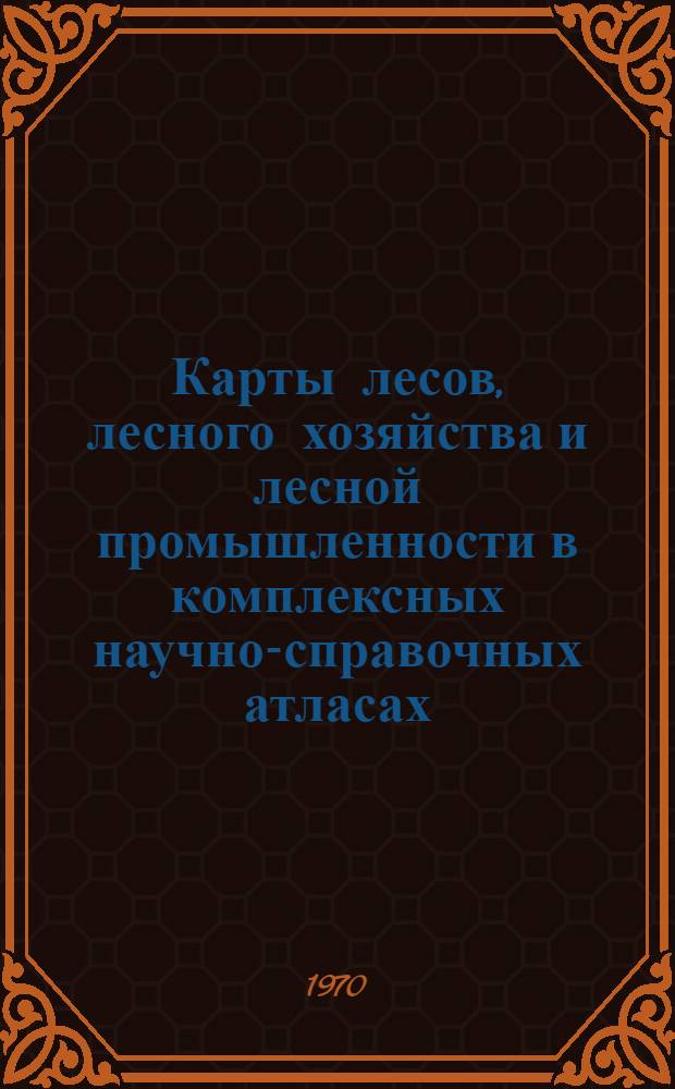 Карты лесов, лесного хозяйства и лесной промышленности в комплексных научно-справочных атласах : Автореф. дис. на соиск. учен. степени канд. геогр. наук