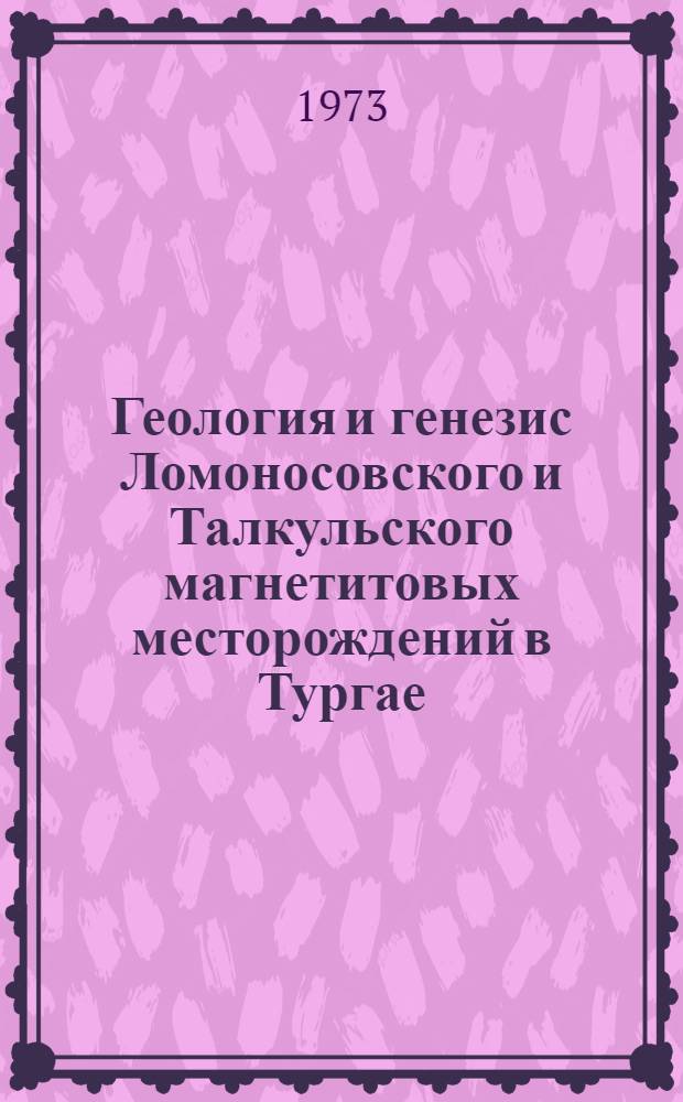 Геология и генезис Ломоносовского и Талкульского магнетитовых месторождений в Тургае : Автореф. дис. на соиск. учен. степени канд. геол.-минерал. наук : (04.00.14)