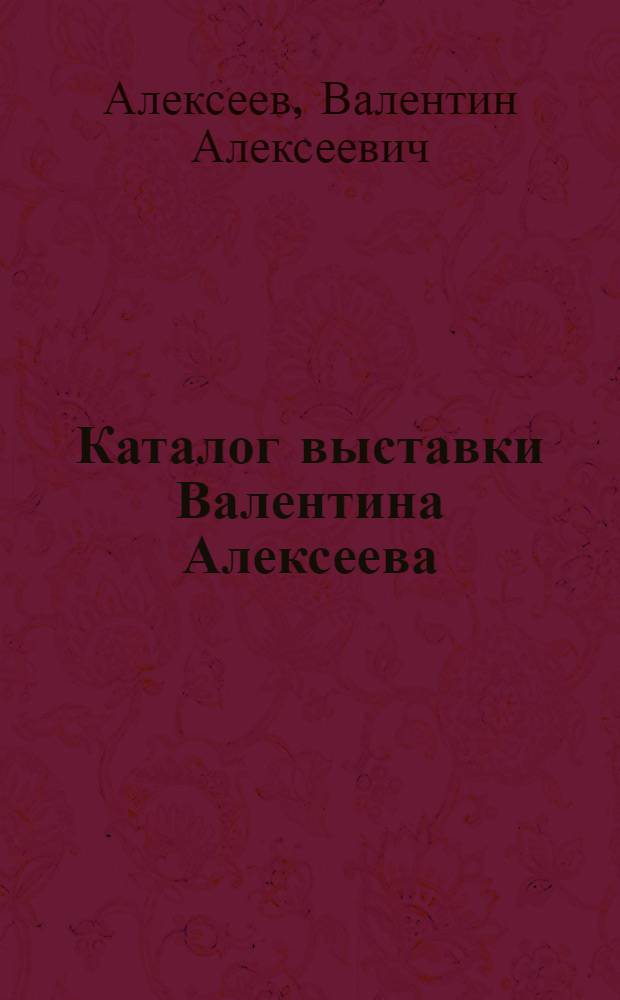 Каталог выставки Валентина Алексеева : К 50-летию со дня рождения