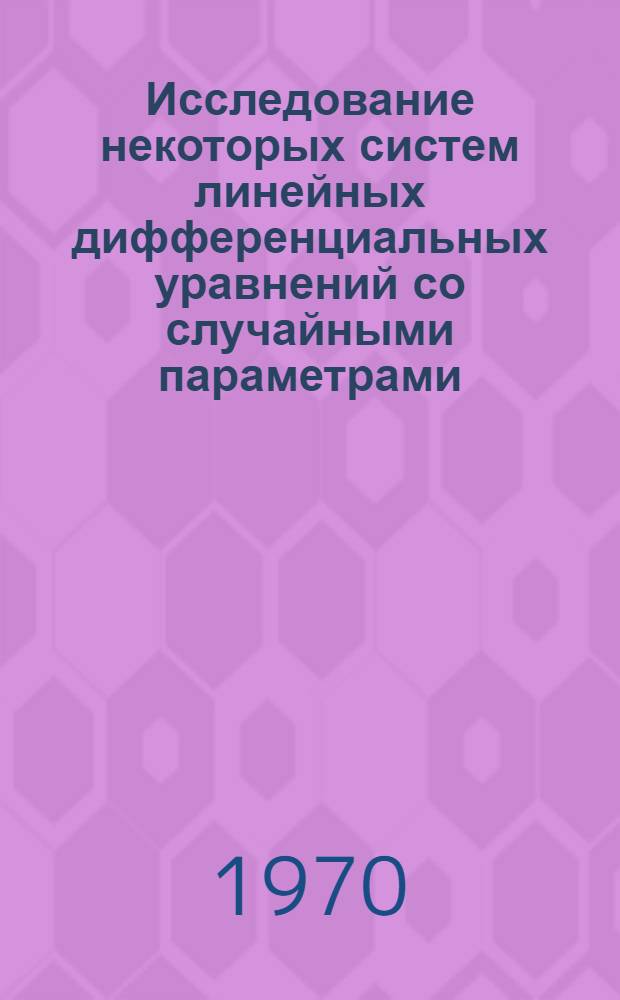 Исследование некоторых систем линейных дифференциальных уравнений со случайными параметрами : Автореф. дис. на соискание учен. степени канд. физ.-мат. наук