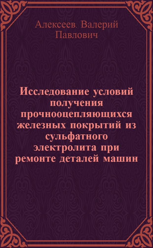 Исследование условий получения прочнооцепляющихся железных покрытий из сульфатного электролита при ремонте деталей машин : Автореф. дис. на соискание учен. степени канд. техн. наук : (412)
