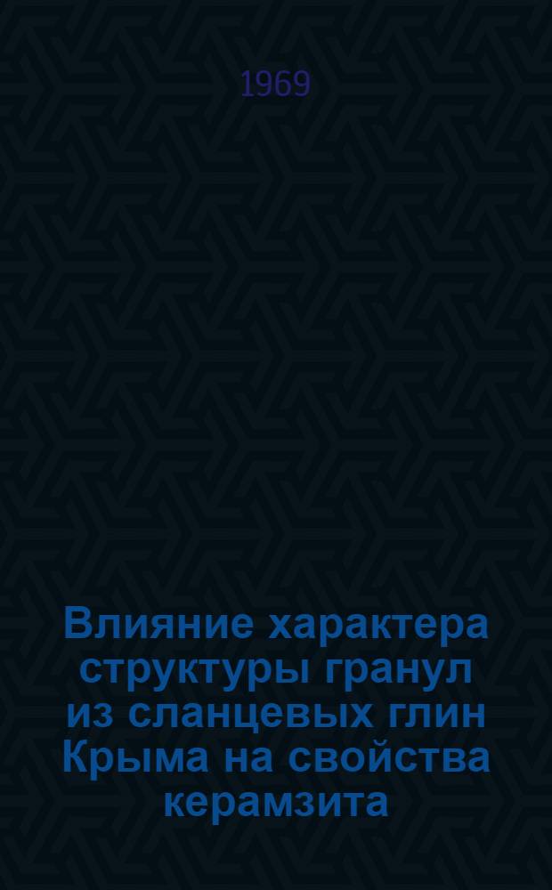 Влияние характера структуры гранул из сланцевых глин Крыма на свойства керамзита : Автореф. дис. на соискание учен. степени канд. техн. наук : (484)