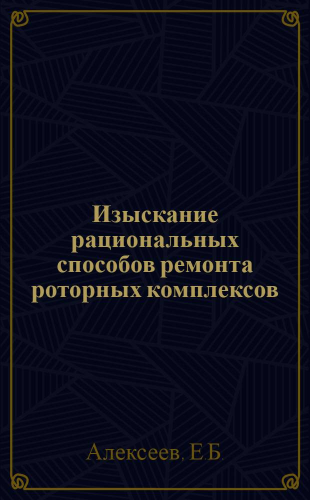 Изыскание рациональных способов ремонта роторных комплексов : (На примере Михайлов. железорудного комбината) : Автореф. дис. на соискание учен. степени канд. техн. наук : (172)