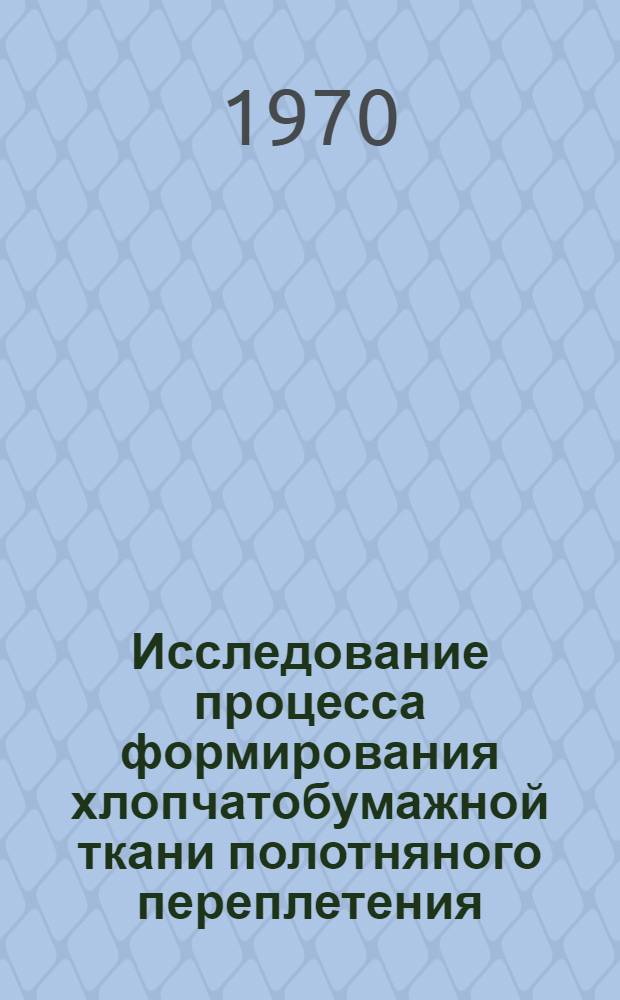 Исследование процесса формирования хлопчатобумажной ткани полотняного переплетения : Автореф. дис. на соискание учен. степени д-ра. техн. наук : (391)