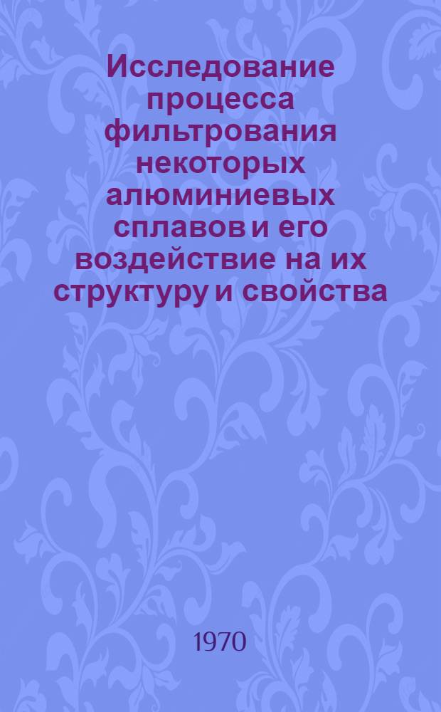 Исследование процесса фильтрования некоторых алюминиевых сплавов и его воздействие на их структуру и свойства : Автореф. дис. на соискание учен. степени канд. техн. наук : (323)