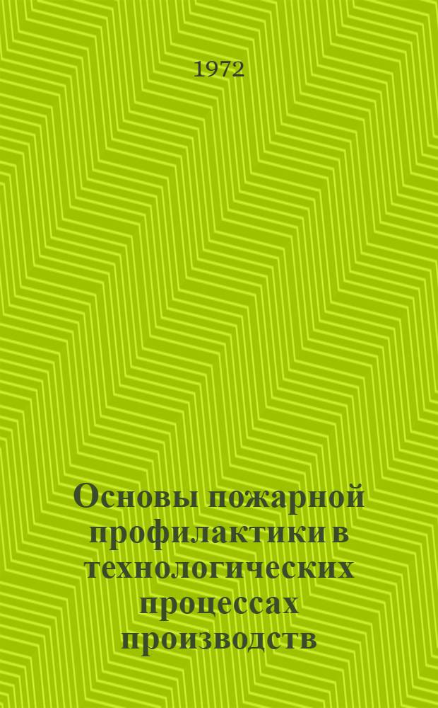 Основы пожарной профилактики в технологических процессах производств : Разд. I курса "Пожарная профилактика в технол. процессах производств" : Для фак. инженеров противопожарной техники и безопасности Высш. школы МВД СССР : Ч. 1-
