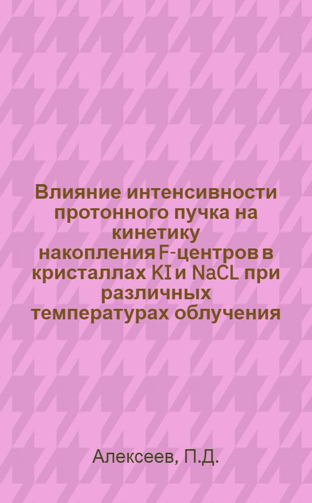 Влияние интенсивности протонного пучка на кинетику накопления F-центров в кристаллах KI и NaCL при различных температурах облучения : Автореф. дис. на соискание учен. степени канд. физ.-мат. наук : (046)