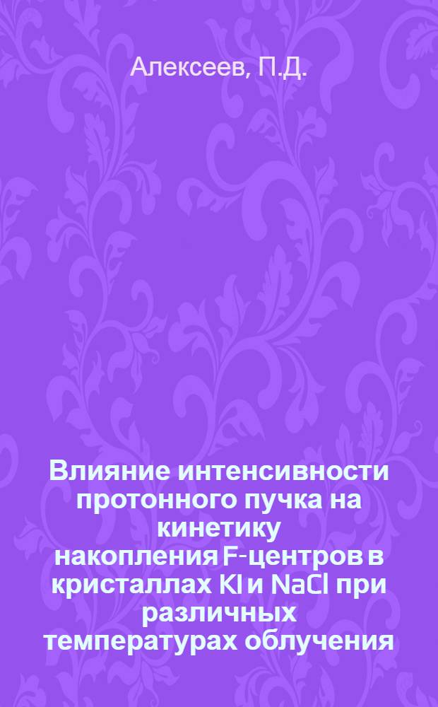 Влияние интенсивности протонного пучка на кинетику накопления F-центров в кристаллах KI и NaCl при различных температурах облучения : Автореф. дис. на соискание учен. степени канд. физ.-мат. наук : (046)