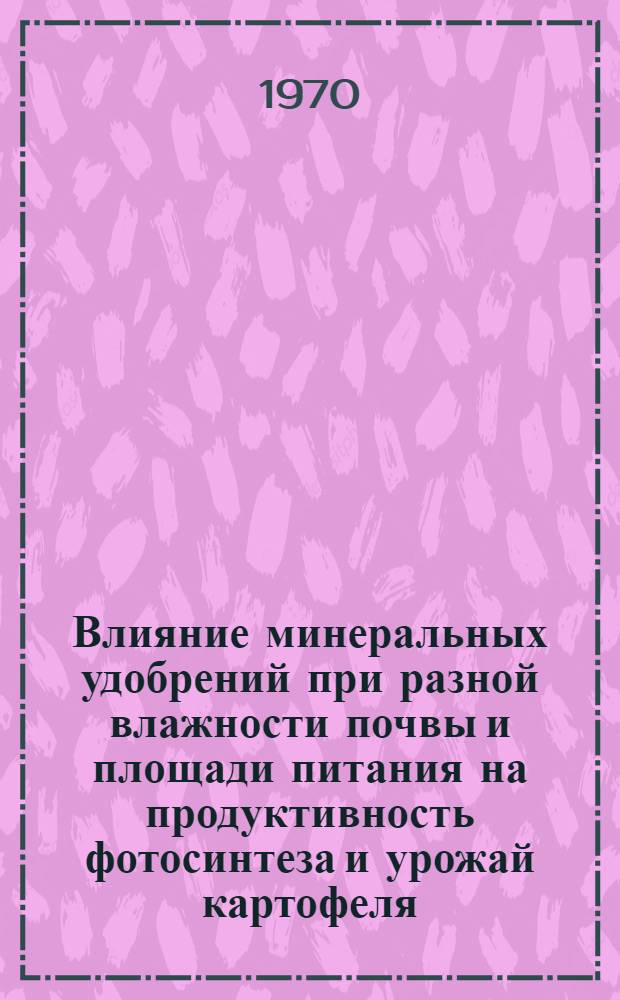 Влияние минеральных удобрений при разной влажности почвы и площади питания на продуктивность фотосинтеза и урожай картофеля : Автореф. дис. на соискание учен. степени канд. биол. наук