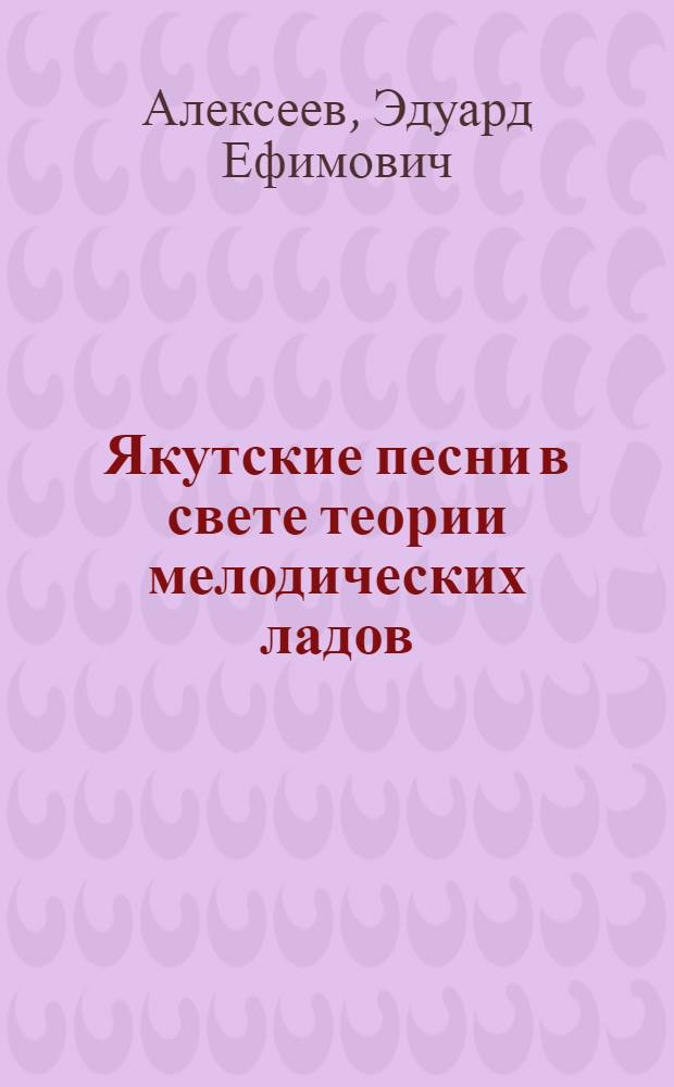 Якутские песни в свете теории мелодических ладов : Автореф. дис. на соискание учен. степени канд. искусствоведения : (821)