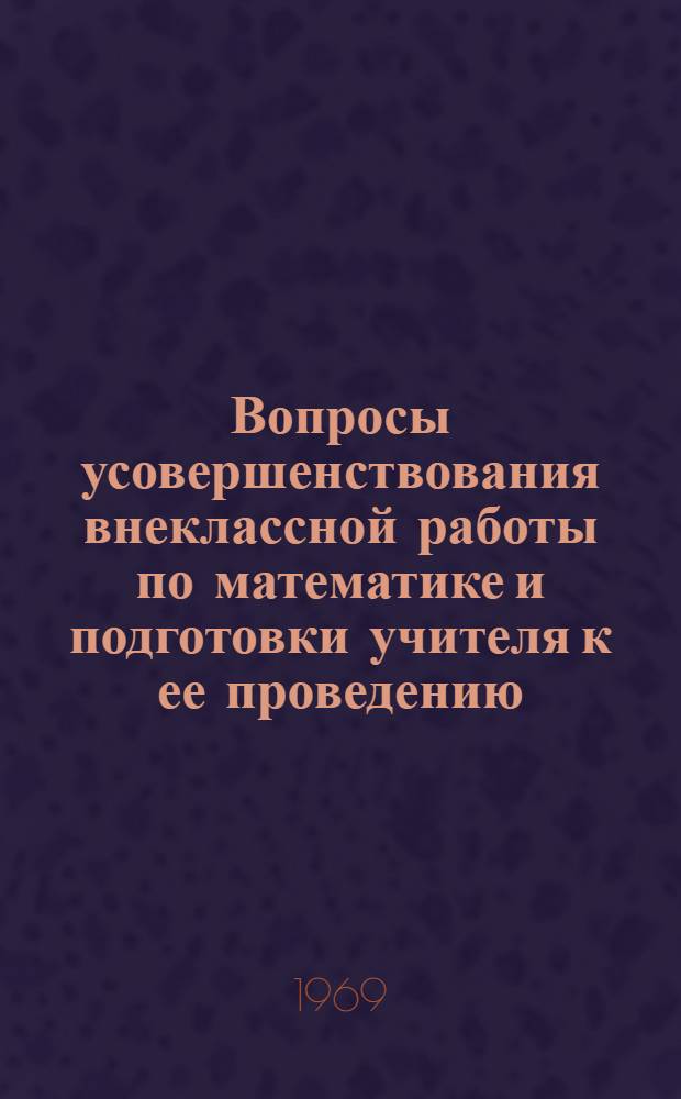 Вопросы усовершенствования внеклассной работы по математике и подготовки учителя к ее проведению : Автореф. дис. на соискание учен. степени канд. пед. наук : (13.731)