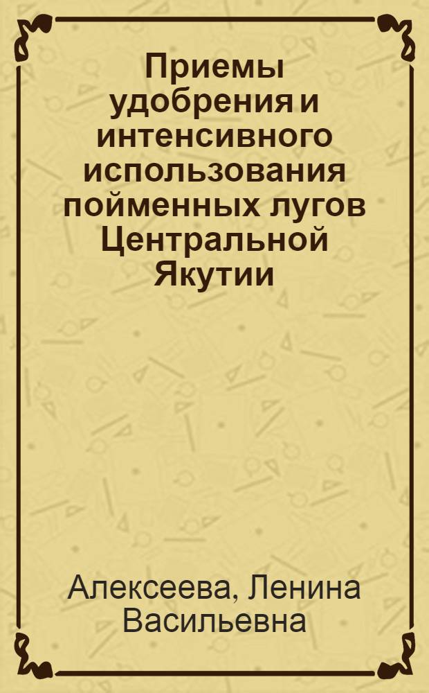 Приемы удобрения и интенсивного использования пойменных лугов Центральной Якутии : Автореф. дис. на соиск. учен. степени канд. с.-х. наук : (06.01.12)