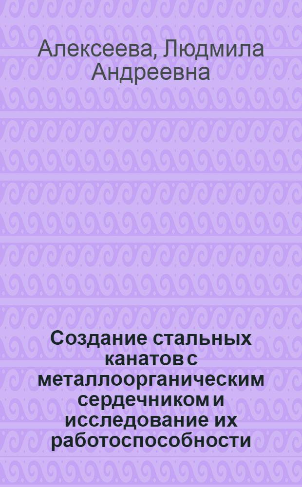 Создание стальных канатов с металлоорганическим сердечником и исследование их работоспособности : Автореф. дис. на соиск. учен. степени к. т. н