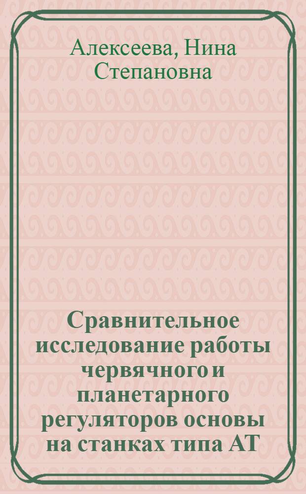 Сравнительное исследование работы червячного и планетарного регуляторов основы на станках типа АТ : Автореф. дис. на соиск. учен. степени канд. техн. наук : (391)