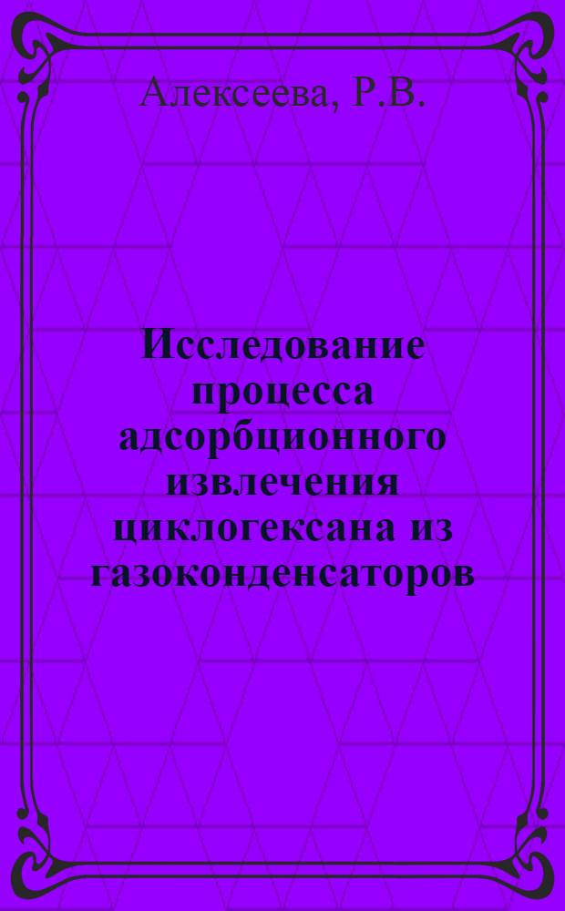 Исследование процесса адсорбционного извлечения циклогексана из газоконденсаторов : Автореф. дис., представл. на соискание учен. степени канд. техн. наук