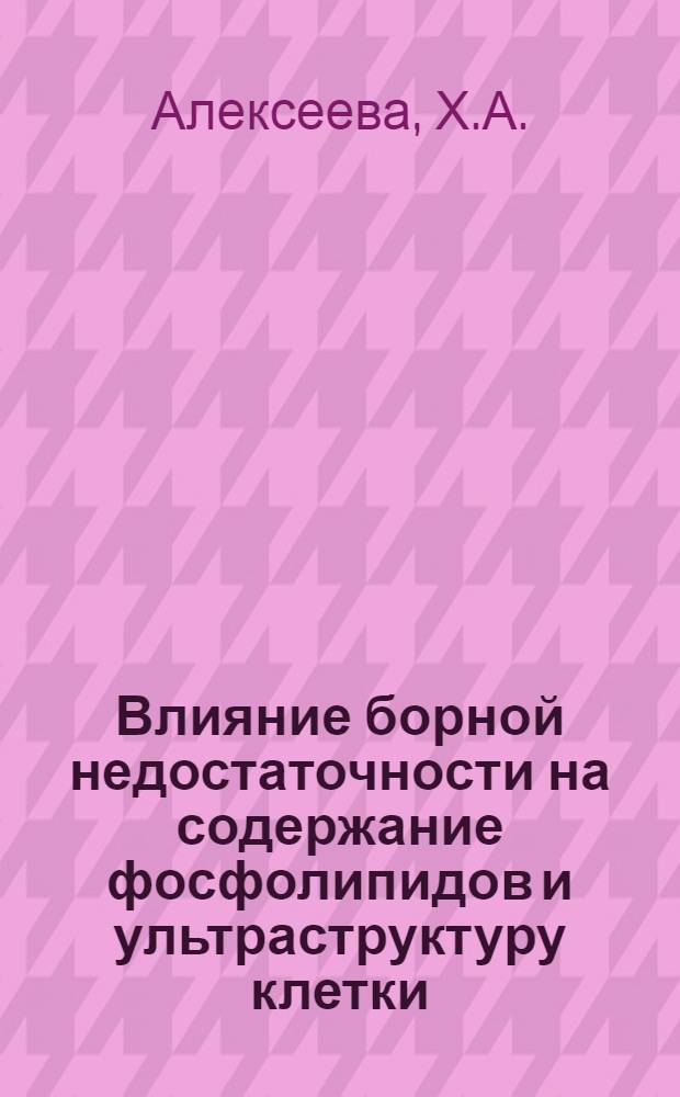 Влияние борной недостаточности на содержание фосфолипидов и ультраструктуру клетки : Автореф. дис. на соискание учен. степени канд. биол. наук : (101)