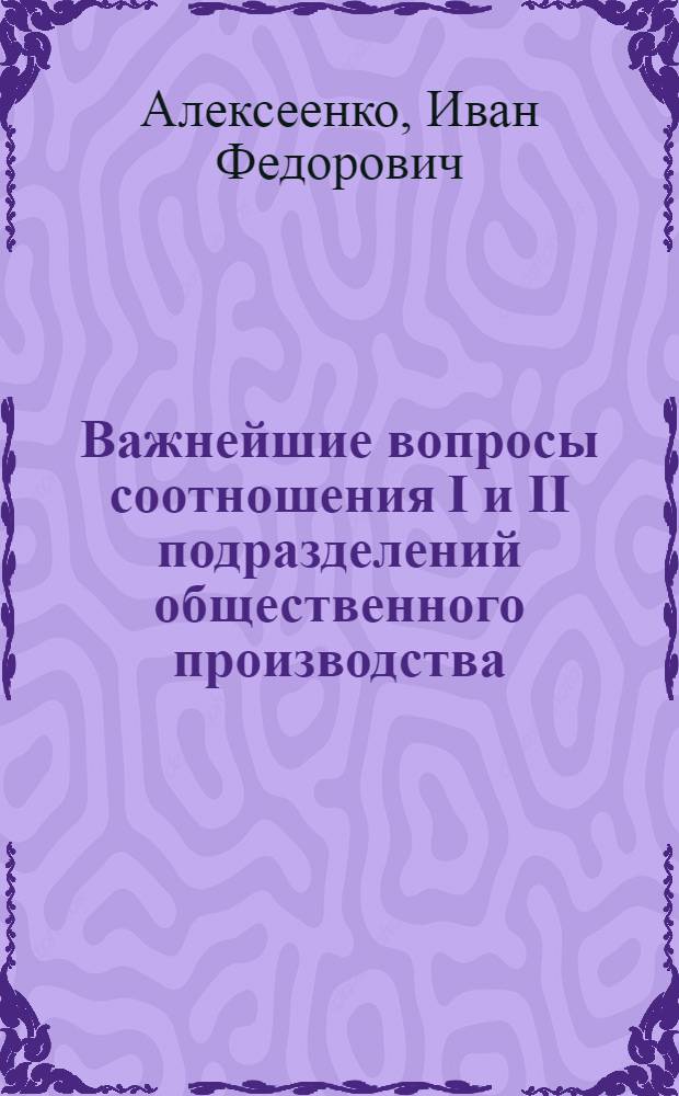 Важнейшие вопросы соотношения I и II подразделений общественного производства : (На материалах УССР) : Автореф. дис. на соискание учен. степени канд. экон. наук : (08.590)