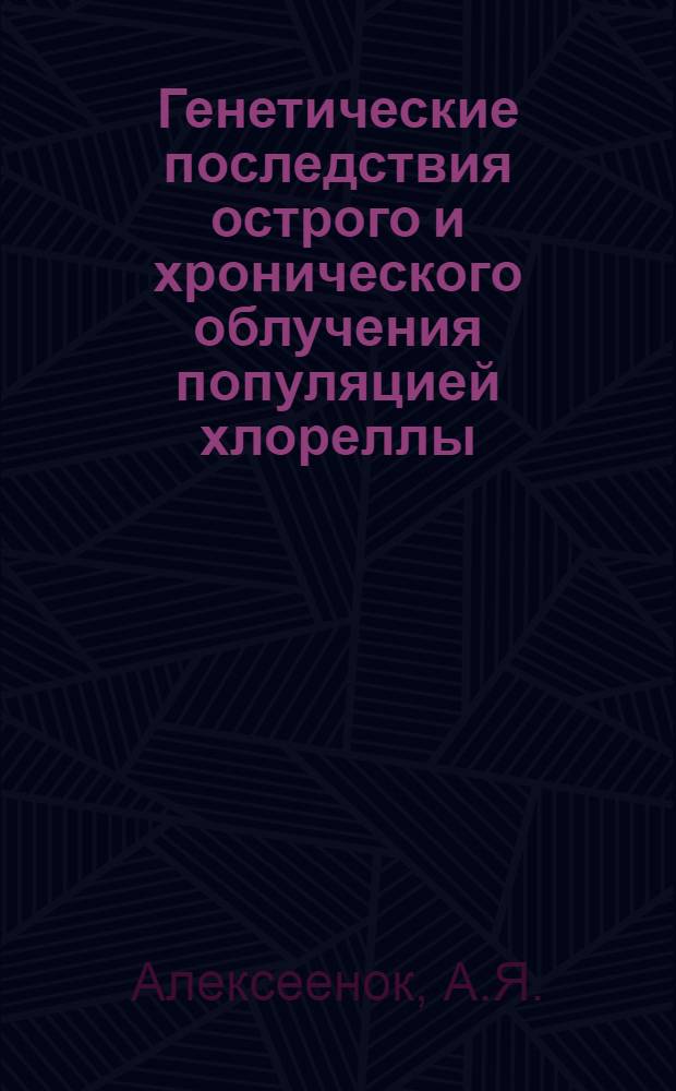 Генетические последствия острого и хронического облучения популяцией хлореллы : Автореф. дис. на соискание учен. степени канд. биол. наук : (03.103)