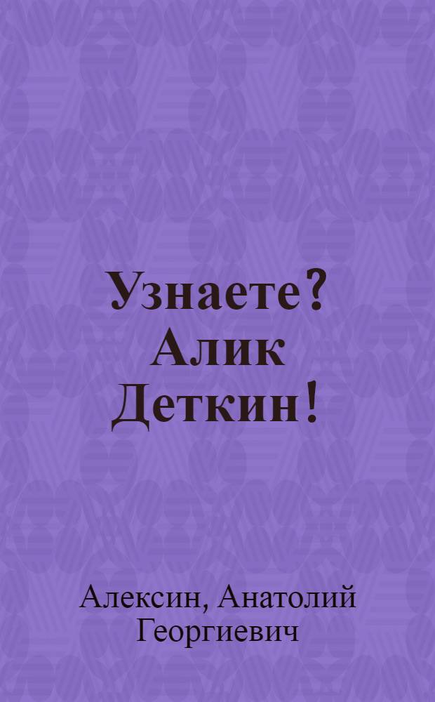 Узнаете? Алик Деткин! : Повести : Для млад. школьного возраста