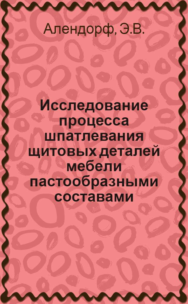 Исследование процесса шпатлевания щитовых деталей мебели пастообразными составами : Автореферат дис. на соискание учен. степени канд. техн. наук : (421)