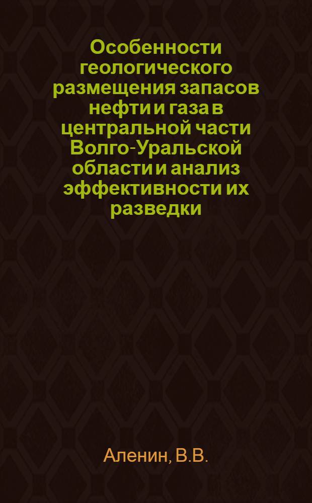 Особенности геологического размещения запасов нефти и газа в центральной части Волго-Уральской области и анализ эффективности их разведки : Автореф. дис. на соиск. учен. степени канд. геол.-минерал. наук