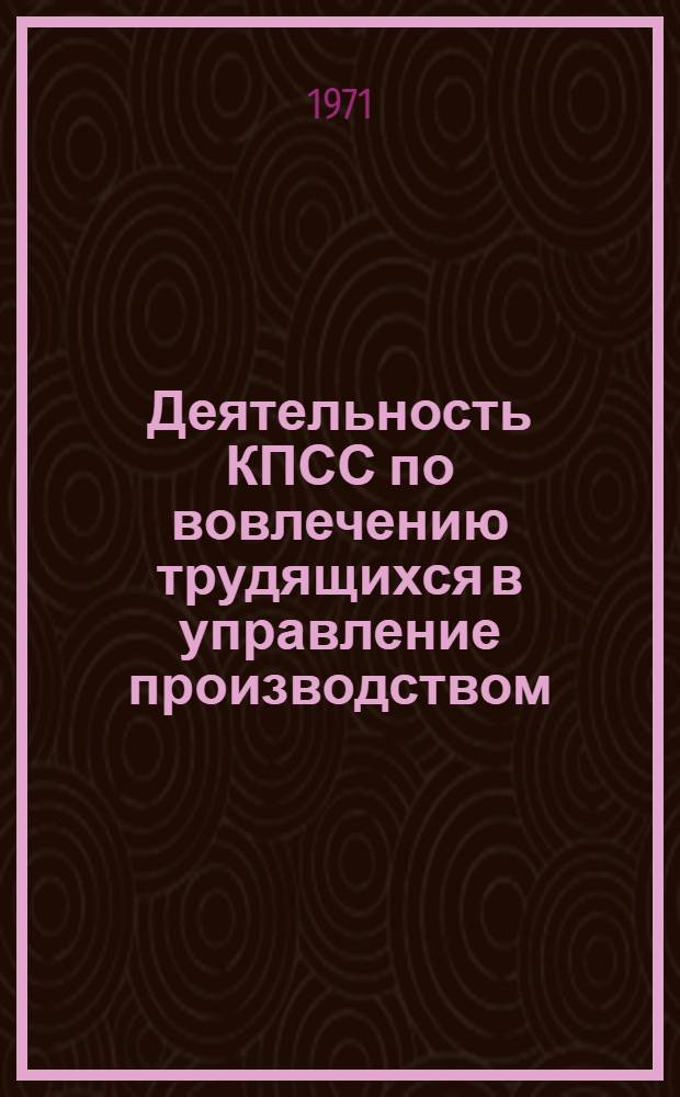 Деятельность КПСС по вовлечению трудящихся в управление производством : (На материалах парт. организаций Хабар. края и Амур. обл. 1959-1965 гг.) : Автореф. дис. на соискание учен. степени канд. ист. наук : (570)