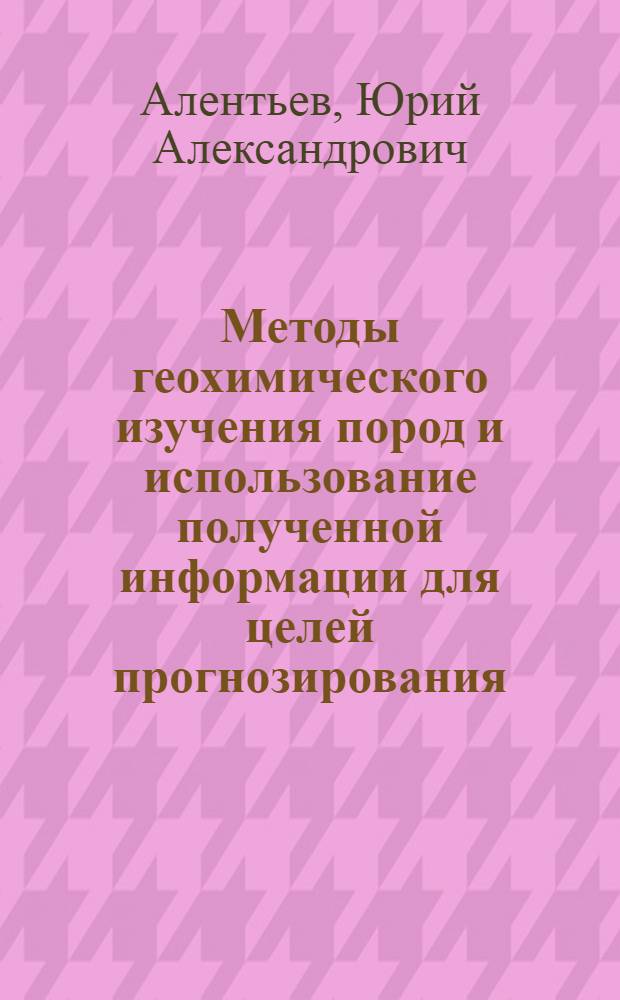 Методы геохимического изучения пород и использование полученной информации для целей прогнозирования : (На примере геол.-съемочных работ в Вост. Забайкалье) : Автореф. дис. на соиск. учен. степени канд. геол.-минерал. наук : (04.00.11)