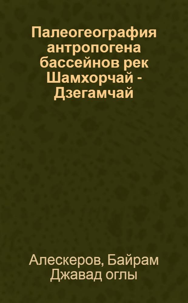 Палеогеография антропогена бассейнов рек Шамхорчай - Дзегамчай : Автореф. дис. на соискание учен. степени канд. геогр. наук : (11693)