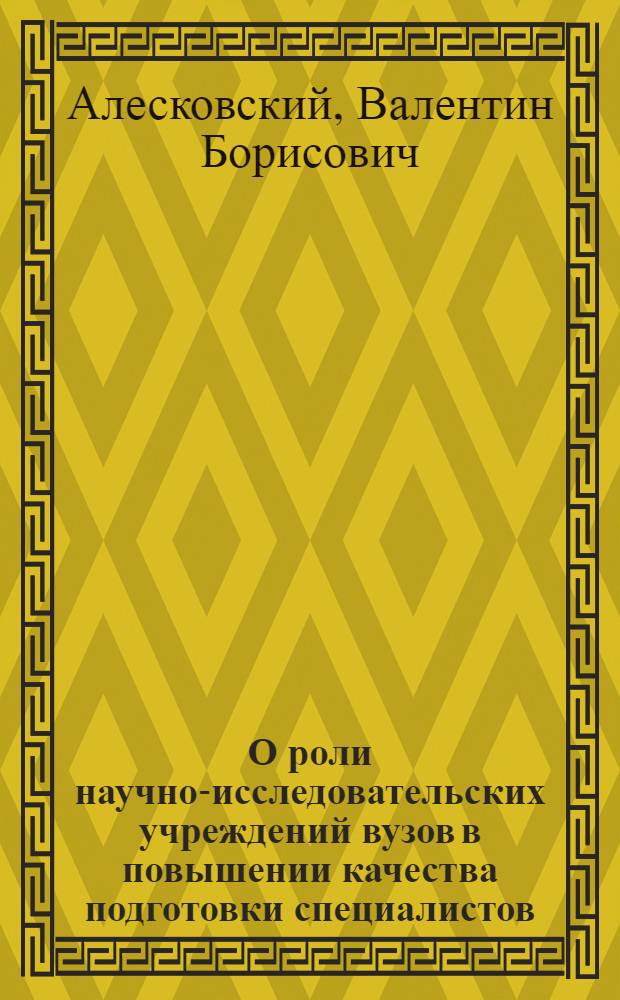 О роли научно-исследовательских учреждений вузов в повышении качества подготовки специалистов : (Краткие тезисы докл. на семинаре работников министерств высш. и сред. спец. образования республик)