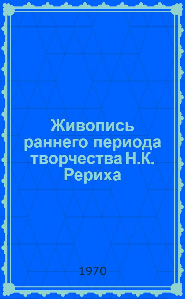 Живопись раннего периода творчества Н.К. Рериха (до 1916 года) : Автореф. дис. на соискание учен. степени канд. искусствоведения : (17.823)
