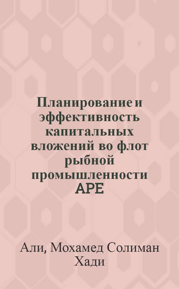 Планирование и эффективность капитальных вложений во флот рыбной промышленности APE : Автореф. дис. на соиск. учен. степени канд. экон. наук : (08.00.05)