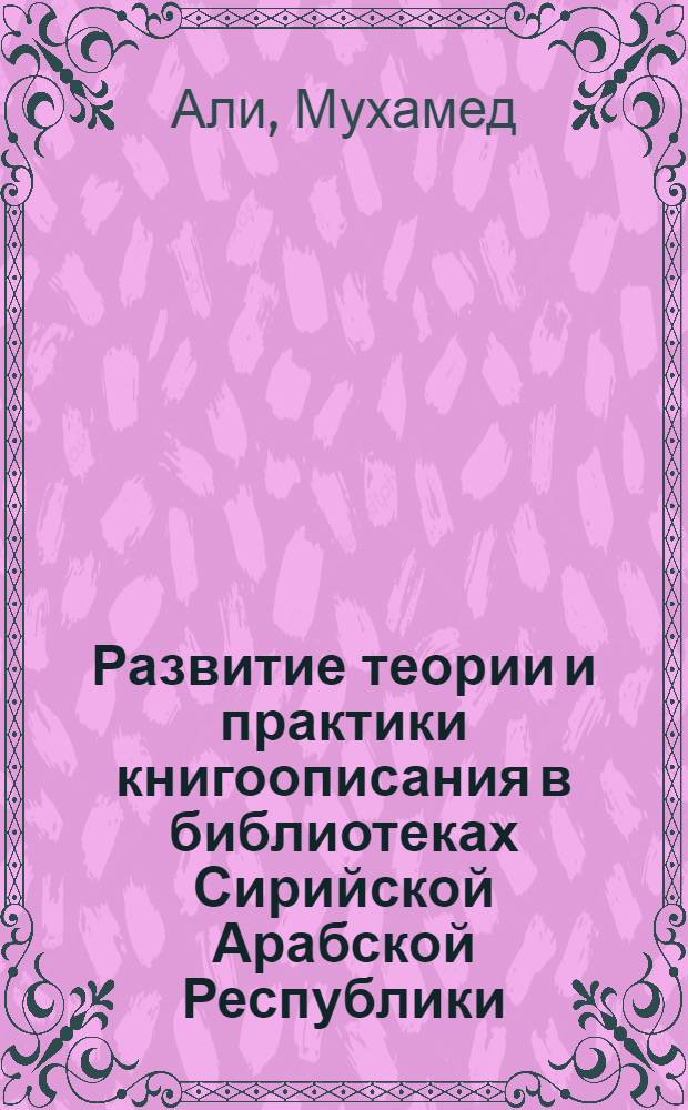 Развитие теории и практики книгоописания в библиотеках Сирийской Арабской Республики : Автореф. дис. на соиск. учен. степени канд. пед. наук : (05.35.03)