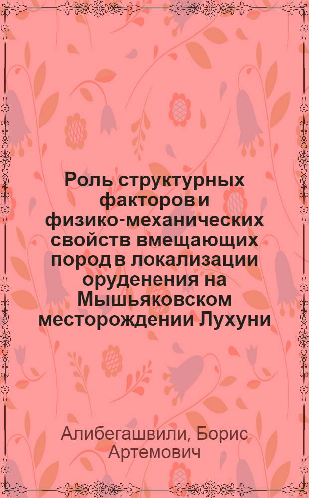 Роль структурных факторов и физико-механических свойств вмещающих пород в локализации оруденения на Мышьяковском месторождении Лухуни : Автореф. дис. на соискание учен. степени канд. геол.-минерал. наук : (133)