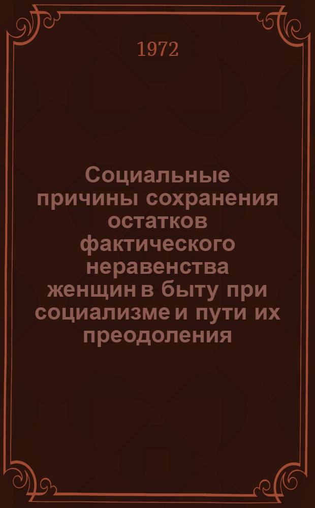Социальные причины сохранения остатков фактического неравенства женщин в быту при социализме и пути их преодоления : Автореф. дис. на соискание учен. степени канд. филос. наук : (621)