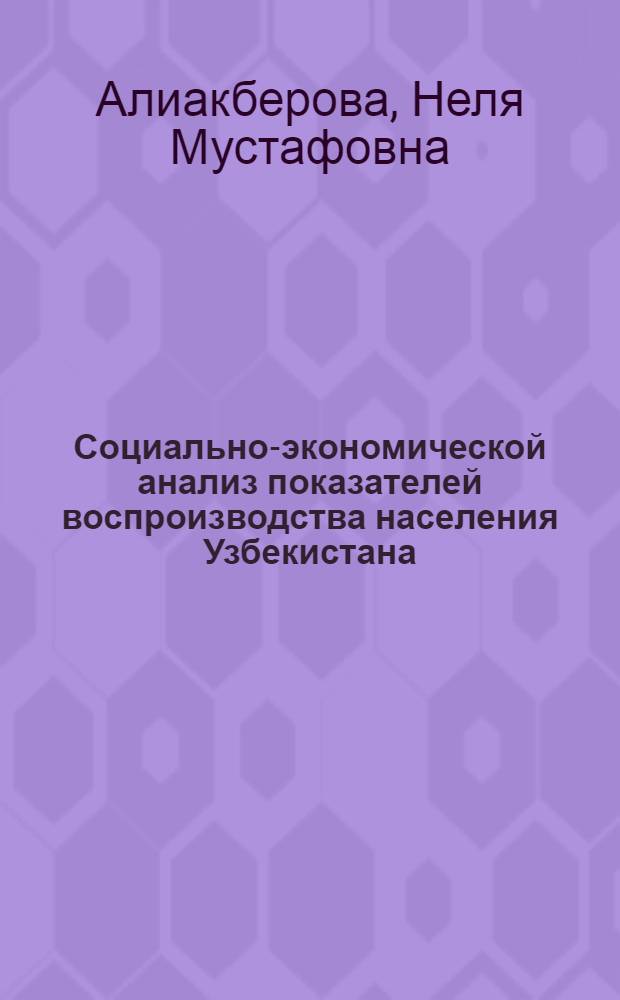 Социально-экономической анализ показателей воспроизводства населения Узбекистана : Автореф. дис. на соиск. учен. степени канд. экон. наук : (08.00.01)