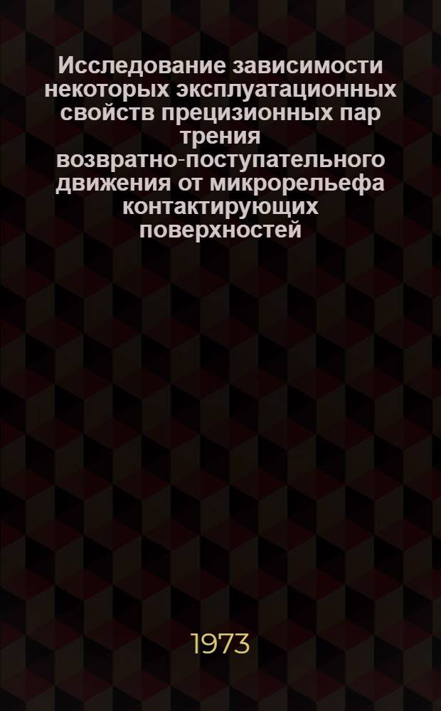 Исследование зависимости некоторых эксплуатационных свойств прецизионных пар трения возвратно-поступательного движения от микрорельефа контактирующих поверхностей : Автореф. дис. на соиск. учен. степени канд. техн. наук : (05.11.14)