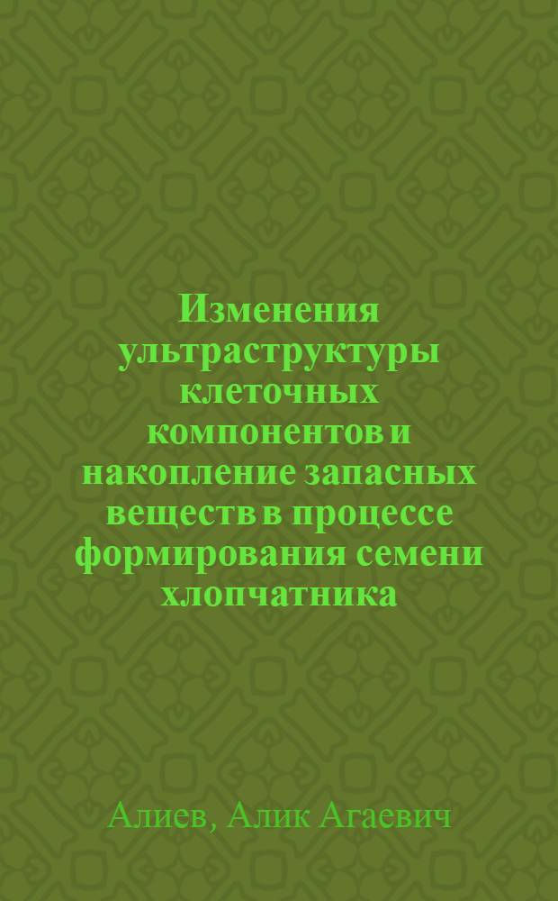 Изменения ультраструктуры клеточных компонентов и накопление запасных веществ в процессе формирования семени хлопчатника : Автореф. дис. на соиск. учен. степени канд. биол. наук