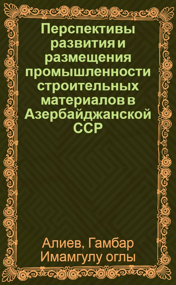 Перспективы развития и размещения промышленности строительных материалов в Азербайджанской ССР : Автореф. дис. на соиск. учен. степени канд. экон. наук : (08.00.04)