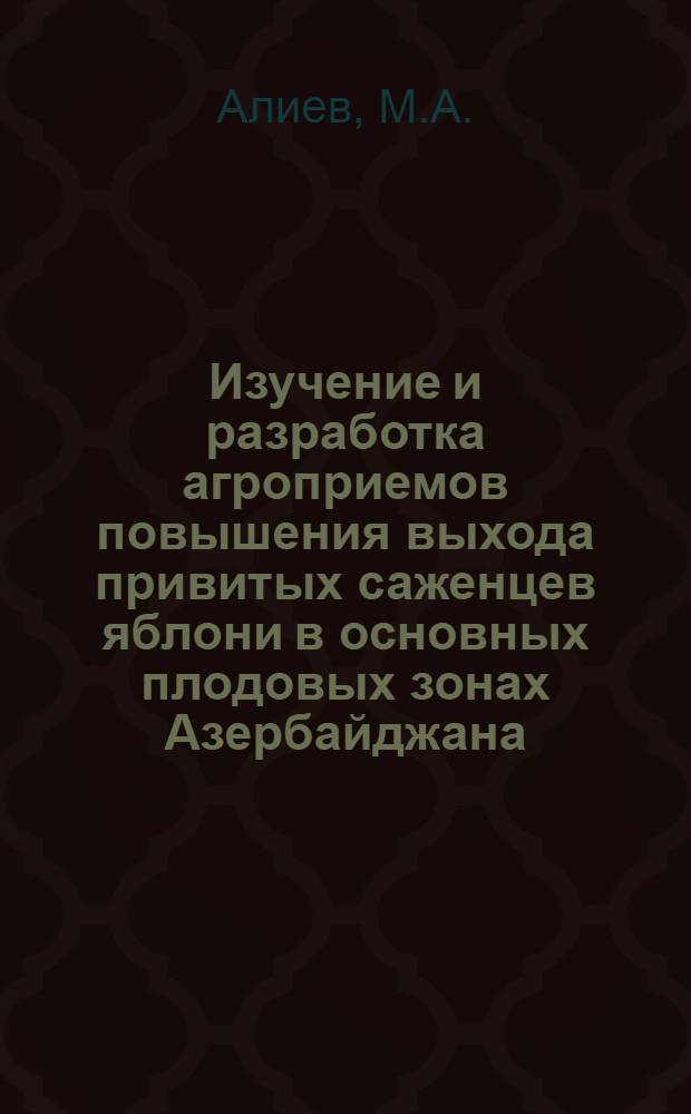 Изучение и разработка агроприемов повышения выхода привитых саженцев яблони в основных плодовых зонах Азербайджана : Автореф. дис. на соискание учен. степени канд. с.-х. наук : (536)