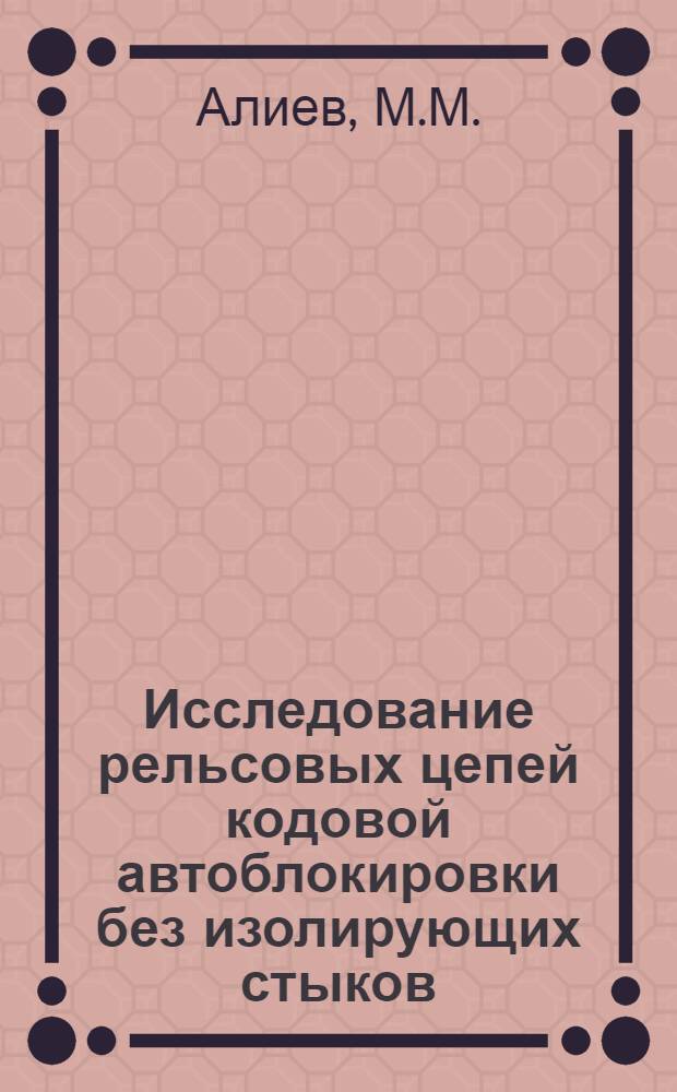 Исследование рельсовых цепей кодовой автоблокировки без изолирующих стыков : Автореф. дис. на соискание учен. степени канд. техн. наук : (05.254)