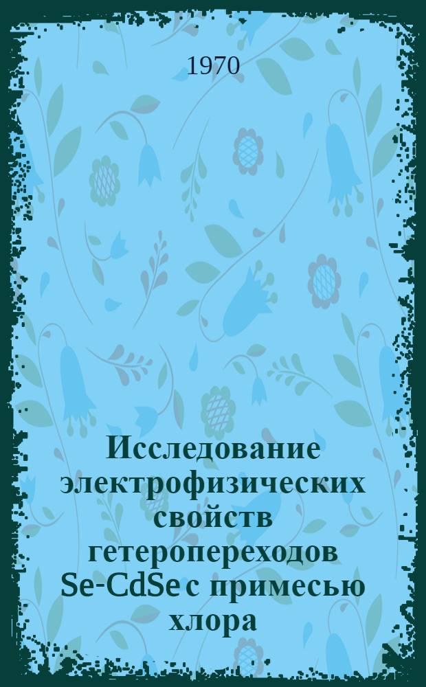 Исследование электрофизических свойств гетеропереходов Se-CdSe с примесью хлора : Автореф. дис. на соискание учен. степени канд. физ.-мат. наук : (01.049)