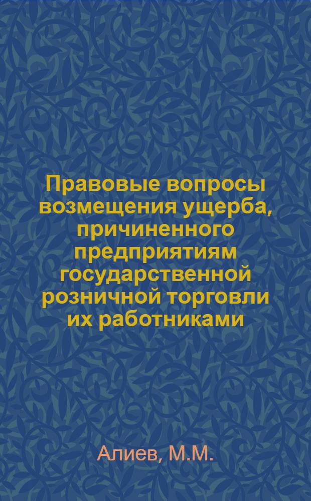 Правовые вопросы возмещения ущерба, причиненного предприятиям государственной розничной торговли их работниками : (На материалах АзССР) : Автореф. дис. на соискание учен. степени канд. юрид. наук : (713)