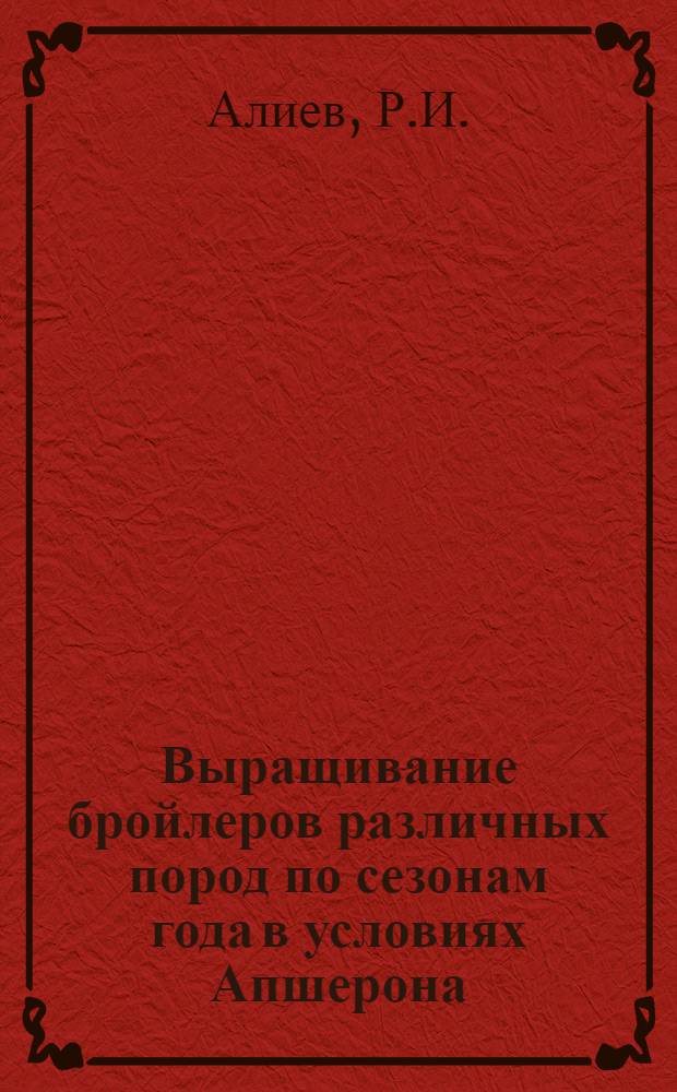 Выращивание бройлеров различных пород по сезонам года в условиях Апшерона : Автореф. дис. на соискание учен. степени канд. с.-х. наук : (553)