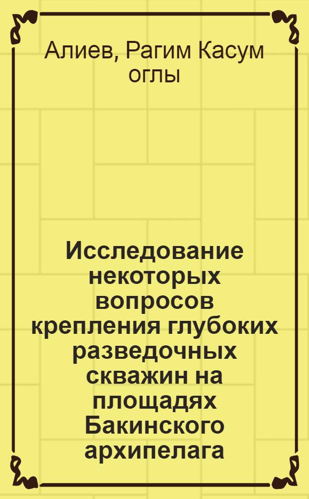 Исследование некоторых вопросов крепления глубоких разведочных скважин на площадях Бакинского архипелага : Автореф. дис. на соиск. учен. степени канд. техн. наук : (315)