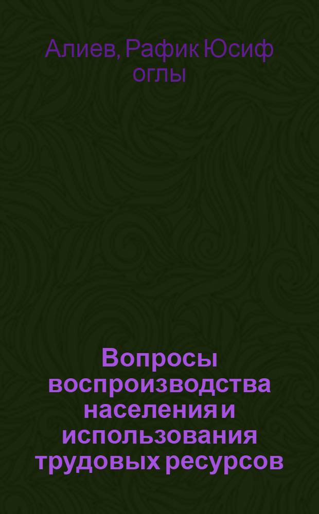 Вопросы воспроизводства населения и использования трудовых ресурсов : (На примере горных р-нов АзССР) : Автореф. дис. на соиск. учен. степени канд. экон. наук : (08.00.07)