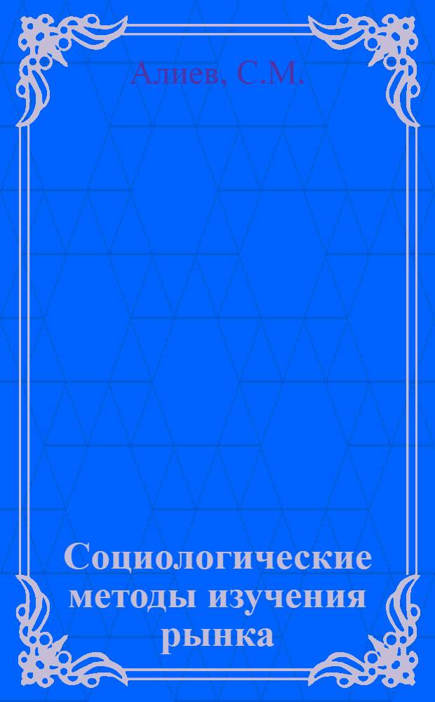 Социологические методы изучения рынка : (На примере АзССР) : Автореф. дис. на соискание учен. степени канд. экон. наук : (594)