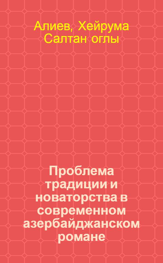 Проблема традиции и новаторства в современном азербайджанском романе : Автореф. дис. на соискание учен. степени канд. филол. наук : (642)